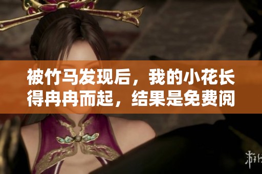 被竹马发现后，我的小花长得冉冉而起，结果是免费阅读的奇遇