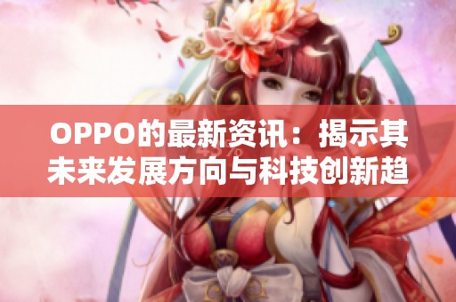 OPPO的最新资讯：揭示其未来发展方向与科技创新趋势