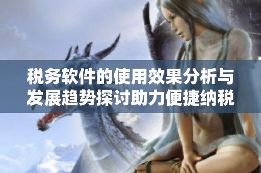税务软件的使用效果分析与发展趋势探讨助力便捷纳税服务
