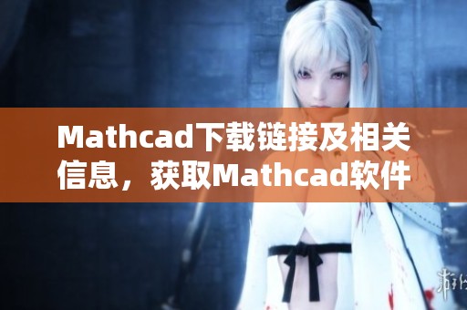 Mathcad下载链接及相关信息，获取Mathcad软件资源的便捷方式
