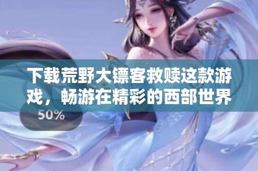 下载荒野大镖客救赎这款游戏，畅游在精彩的西部世界中！