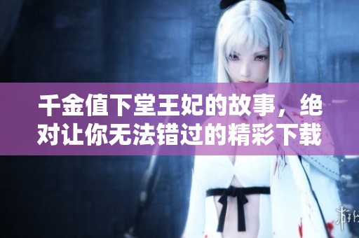 千金值下堂王妃的故事，绝对让你无法错过的精彩下载！