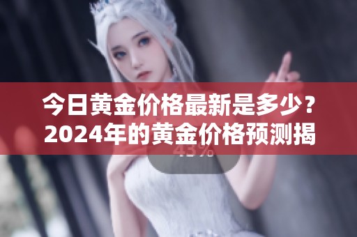今日黄金价格最新是多少？2024年的黄金价格预测揭晓！