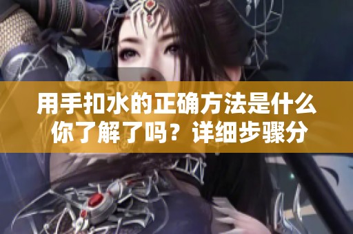 用手扣水的正确方法是什么 你了解了吗？详细步骤分享给你！