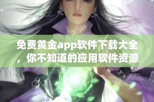 免费黄金app软件下载大全，你不知道的应用软件资源推荐
