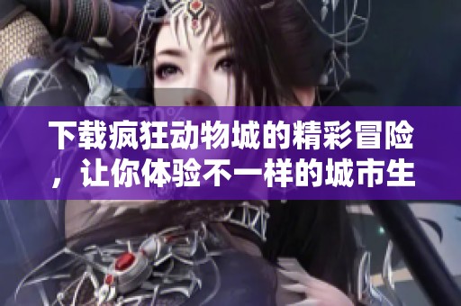 下载疯狂动物城的精彩冒险，让你体验不一样的城市生活！