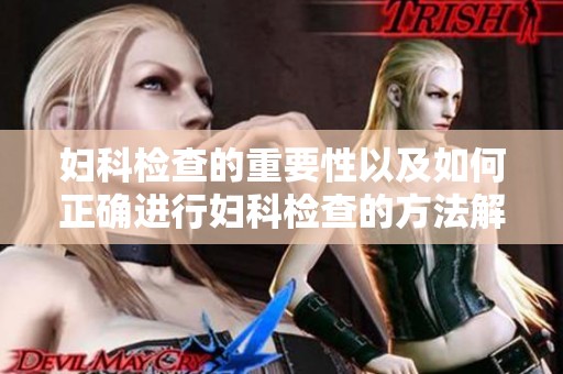 妇科检查的重要性以及如何正确进行妇科检查的方法解析