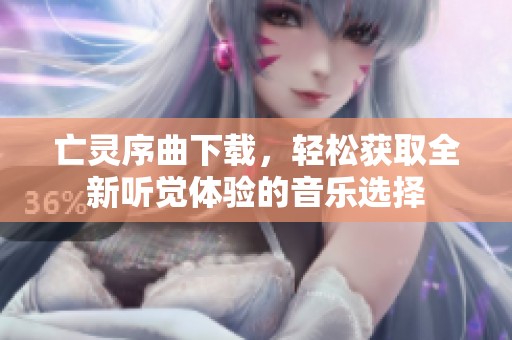 亡灵序曲下载，轻松获取全新听觉体验的音乐选择