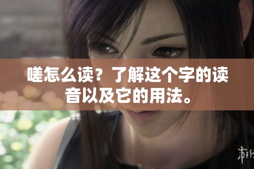 嗟怎么读？了解这个字的读音以及它的用法。