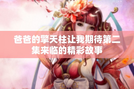 爸爸的擎天柱让我期待第二集来临的精彩故事