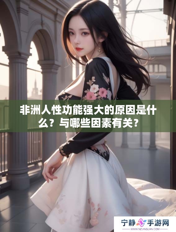 非洲人性功能强大的原因是什么？与哪些因素有关？