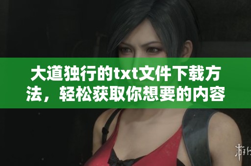 大道独行的txt文件下载方法，轻松获取你想要的内容