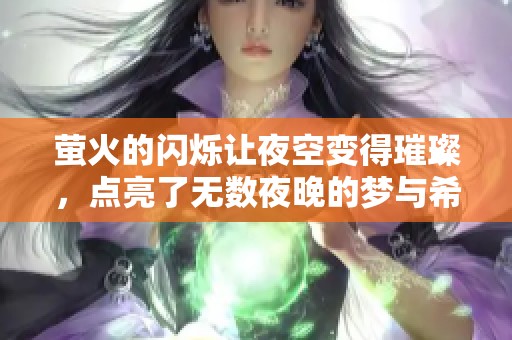 萤火的闪烁让夜空变得璀璨，点亮了无数夜晚的梦与希望