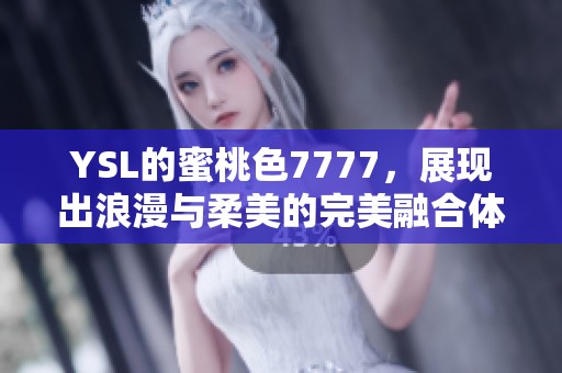 YSL的蜜桃色7777，展现出浪漫与柔美的完美融合体验