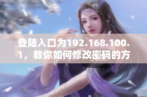 登陆入口为192.168.100.1，教你如何修改密码的方法