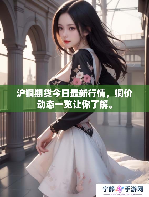 沪铜期货今日最新行情，铜价动态一览让你了解。