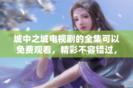 城中之城电视剧的全集可以免费观看，精彩不容错过，赶快来观看吧