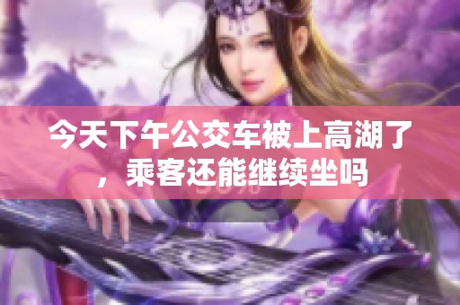 今天下午公交车被上高湖了，乘客还能继续坐吗