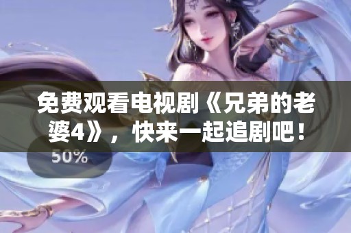 免费观看电视剧《兄弟的老婆4》，快来一起追剧吧！