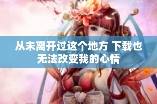 从未离开过这个地方 下载也无法改变我的心情