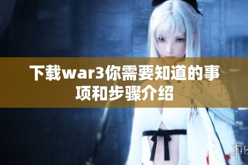 下载war3你需要知道的事项和步骤介绍