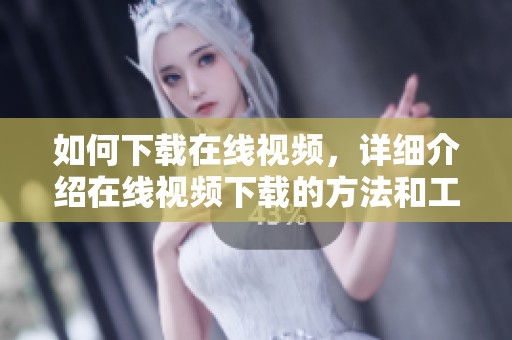 如何下载在线视频，详细介绍在线视频下载的方法和工具