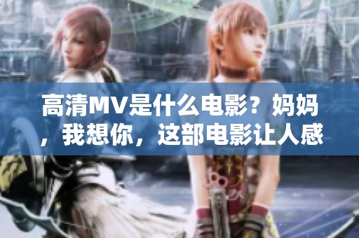 高清MV是什么电影？妈妈，我想你，这部电影让人感动。