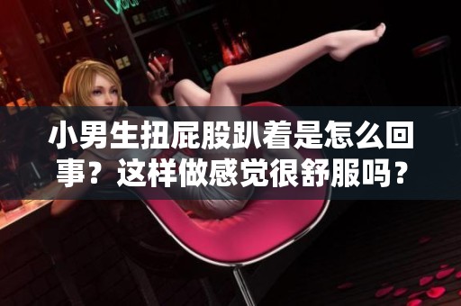 小男生扭屁股趴着是怎么回事？这样做感觉很舒服吗？