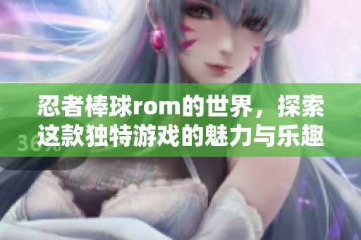 忍者棒球rom的世界，探索这款独特游戏的魅力与乐趣
