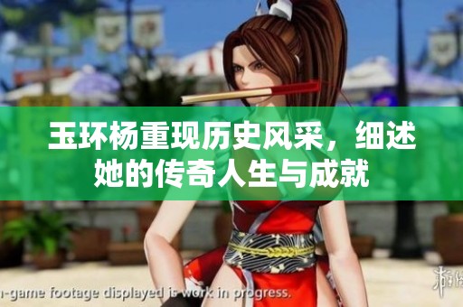 玉环杨重现历史风采，细述她的传奇人生与成就