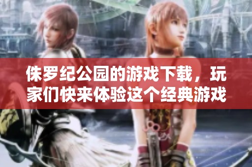 侏罗纪公园的游戏下载，玩家们快来体验这个经典游戏的乐趣吧！