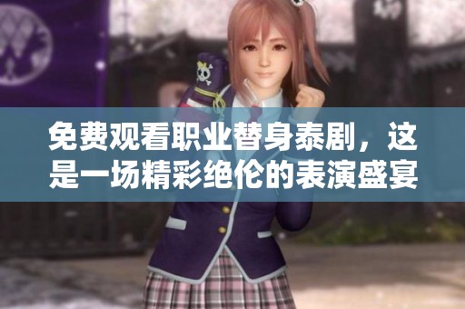 免费观看职业替身泰剧，这是一场精彩绝伦的表演盛宴