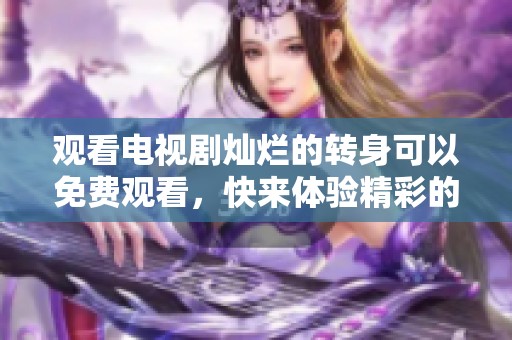 观看电视剧灿烂的转身可以免费观看，快来体验精彩的剧情吧