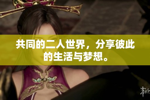 共同的二人世界，分享彼此的生活与梦想。