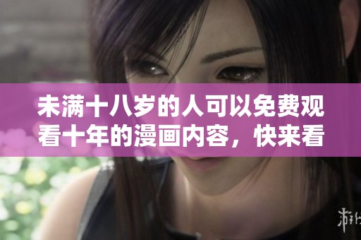 未满十八岁的人可以免费观看十年的漫画内容，快来看看有什么好看的吧