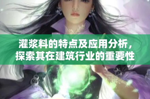 灌浆料的特点及应用分析，探索其在建筑行业的重要性和作用