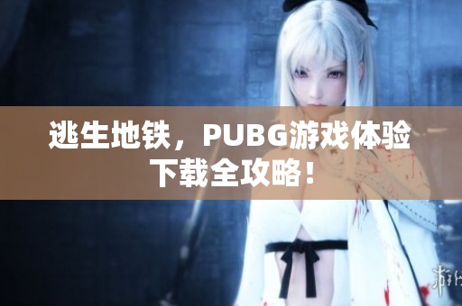 逃生地铁，PUBG游戏体验下载全攻略！
