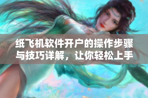 纸飞机软件开户的操作步骤与技巧详解，让你轻松上手全新体验