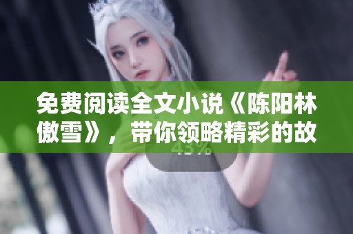 免费阅读全文小说《陈阳林傲雪》，带你领略精彩的故事情节！