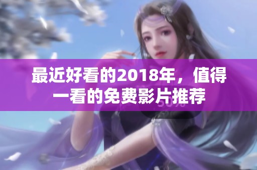 最近好看的2018年，值得一看的免费影片推荐