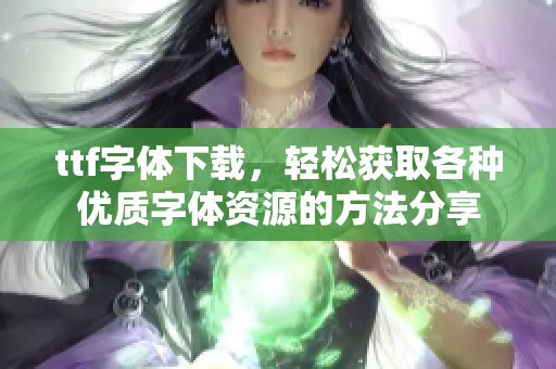 ttf字体下载，轻松获取各种优质字体资源的方法分享