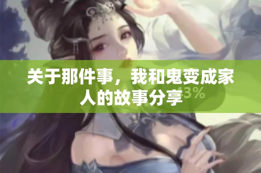 关于那件事，我和鬼变成家人的故事分享