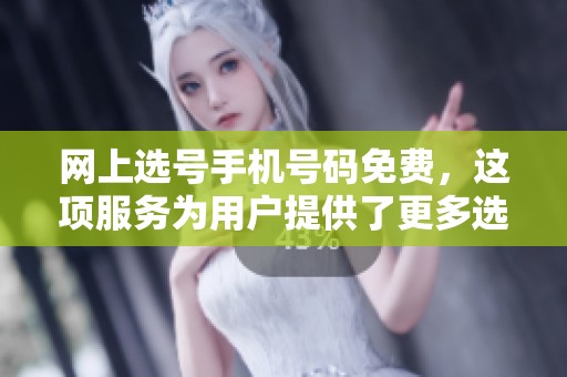 网上选号手机号码免费，这项服务为用户提供了更多选择空间