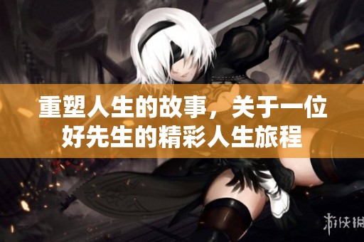 重塑人生的故事，关于一位好先生的精彩人生旅程