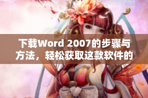 下载Word 2007的步骤与方法，轻松获取这款软件的详细指南