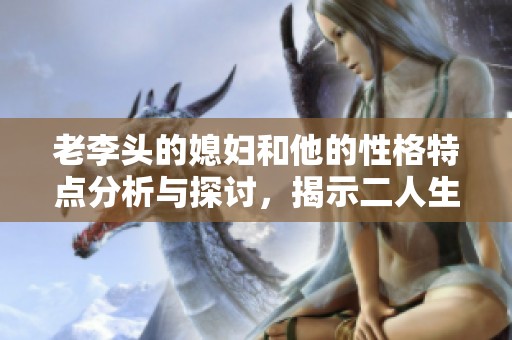 老李头的媳妇和他的性格特点分析与探讨，揭示二人生活中的情感交织