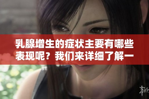 乳腺增生的症状主要有哪些表现呢？我们来详细了解一下吧