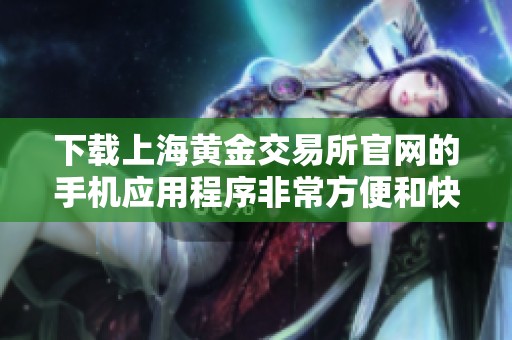 下载上海黄金交易所官网的手机应用程序非常方便和快捷