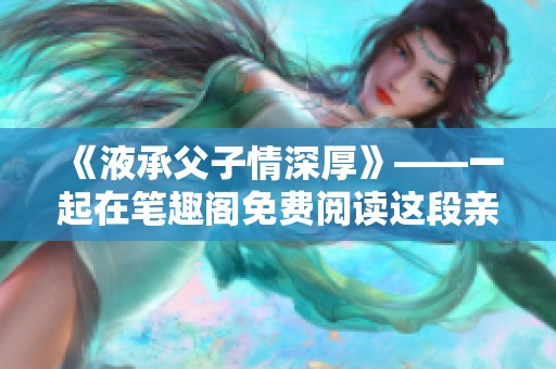 《液承父子情深厚》——一起在笔趣阁免费阅读这段亲情故事。
