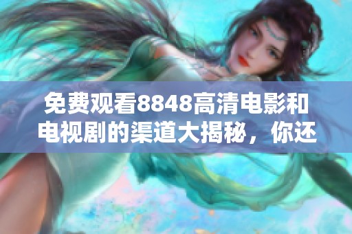 免费观看8848高清电影和电视剧的渠道大揭秘，你还在等什么？
